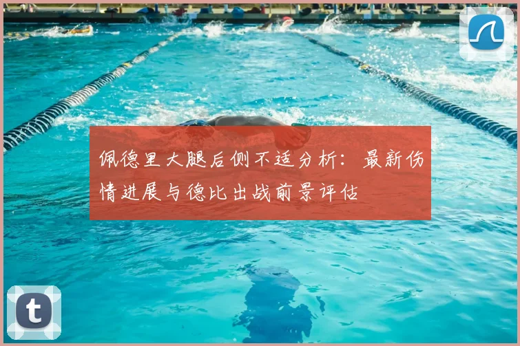 佩德里大腿后侧不适分析：最新伤情进展与德比出战前景评估