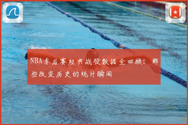 NBA季后赛经典战役数据全回顾：那些改变历史的统计瞬间