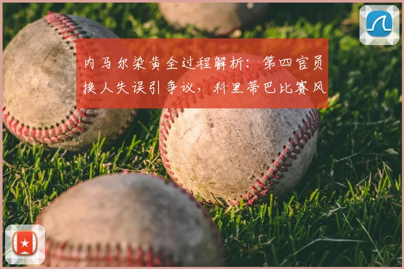 内马尔染黄全过程解析：第四官员换人失误引争议，科里蒂巴比赛风波详情