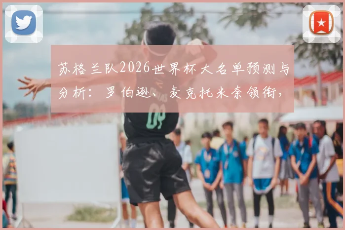 苏格兰队2026世界杯大名单预测与分析：罗伯逊、麦克托米奈领衔，麦金等核心球员悉数在列