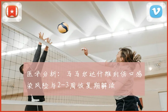 医学分析：马马尔达什维利伤口感染风险与2-3周恢复期解读