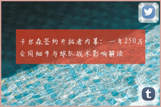 卡尔森签约开拓者内幕：一年250万合同细节与球队战术影响解读