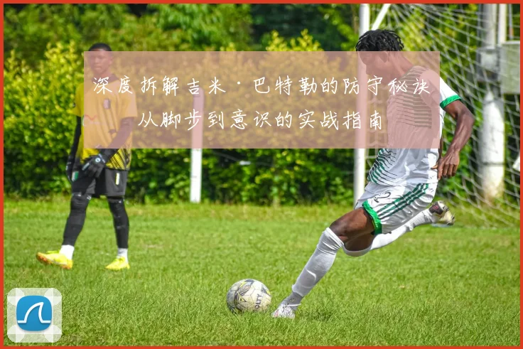 深度拆解吉米·巴特勒的防守秘诀：从脚步到意识的实战指南