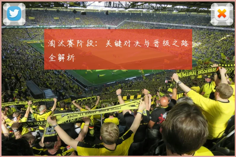 淘汰赛阶段：关键对决与晋级之路全解析