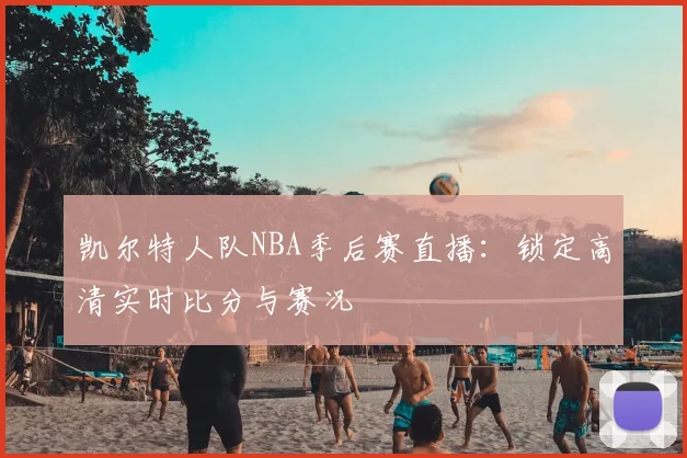 凯尔特人队NBA季后赛直播：锁定高清实时比分与赛况