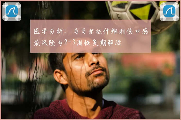 医学分析：马马尔达什维利伤口感染风险与2-3周恢复期解读