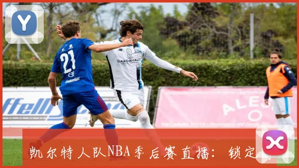 凯尔特人队NBA季后赛直播：锁定高清实时比分与赛况