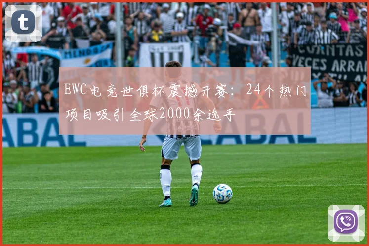 EWC电竞世俱杯震撼开赛：24个热门项目吸引全球2000余选手