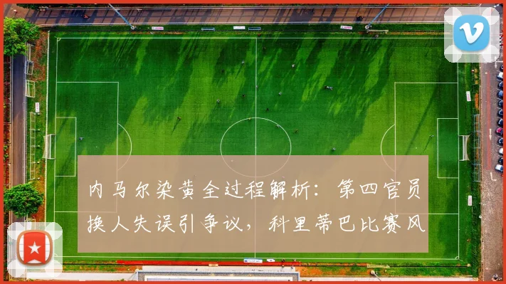 内马尔染黄全过程解析：第四官员换人失误引争议，科里蒂巴比赛风波详情