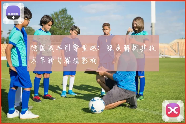 德国战车引擎重燃：深度解析其技术革新与赛场影响