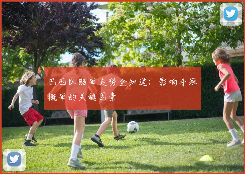 巴西队赔率走势全知道：影响夺冠概率的关键因素