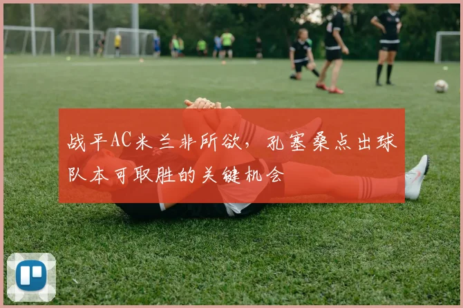 战平AC米兰非所欲，孔塞桑点出球队本可取胜的关键机会