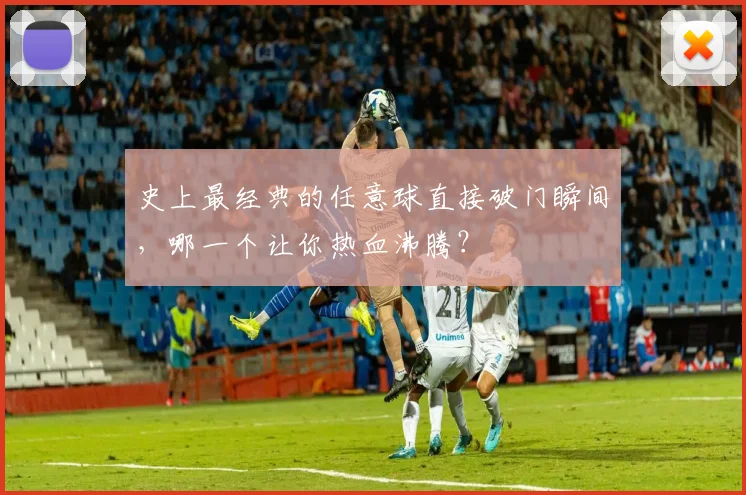 史上最经典的任意球直接破门瞬间，哪一个让你热血沸腾？