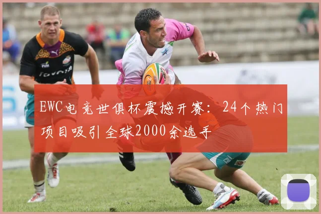 EWC电竞世俱杯震撼开赛：24个热门项目吸引全球2000余选手