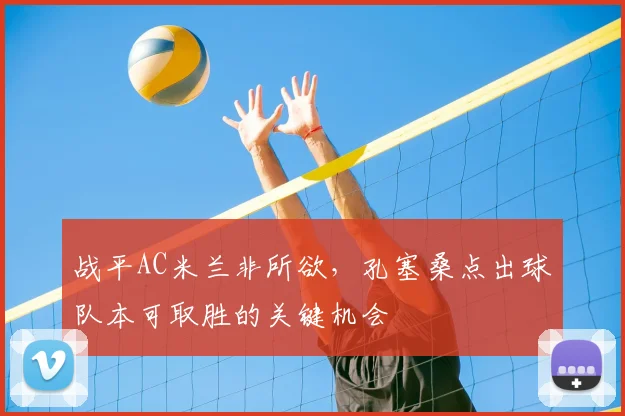 战平AC米兰非所欲，孔塞桑点出球队本可取胜的关键机会