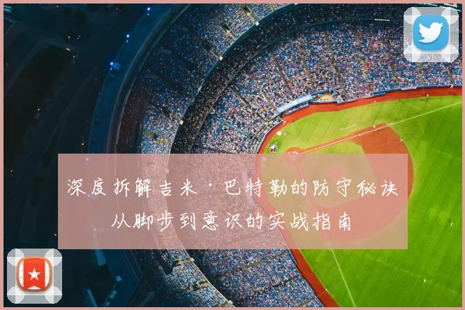 深度拆解吉米·巴特勒的防守秘诀：从脚步到意识的实战指南
